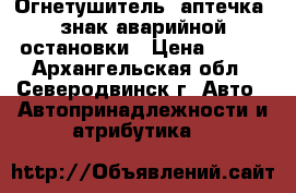 Огнетушитель, аптечка, знак аварийной остановки › Цена ­ 500 - Архангельская обл., Северодвинск г. Авто » Автопринадлежности и атрибутика   
